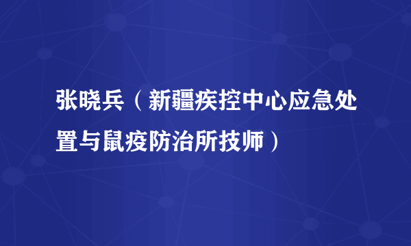 张晓兵（新疆疾控中心应急处置与鼠疫防治所技师）