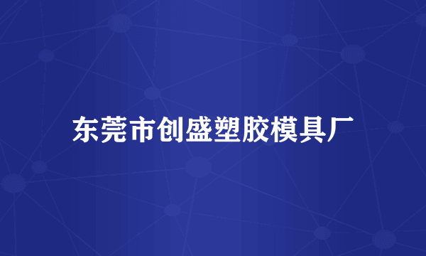 东莞市创盛塑胶模具厂