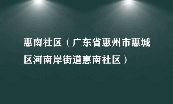 惠南社区（广东省惠州市惠城区河南岸街道惠南社区）