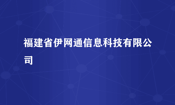 福建省伊网通信息科技有限公司