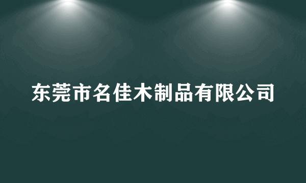 东莞市名佳木制品有限公司