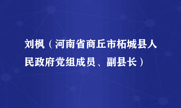 刘枫（河南省商丘市柘城县人民政府党组成员、副县长）