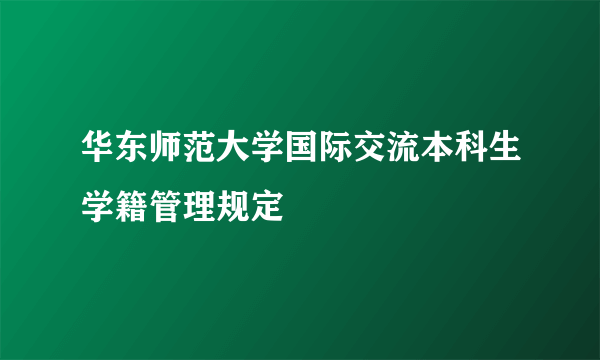 华东师范大学国际交流本科生学籍管理规定