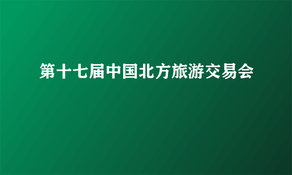 第十七届中国北方旅游交易会