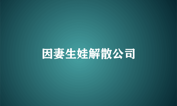 因妻生娃解散公司