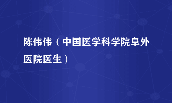 陈伟伟（中国医学科学院阜外医院医生）