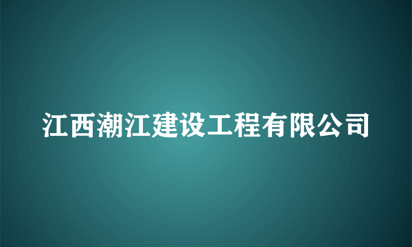 江西潮江建设工程有限公司