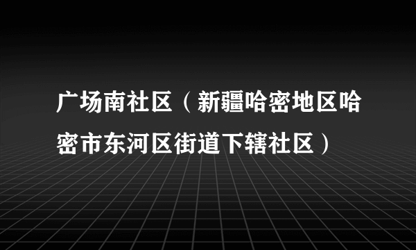 广场南社区（新疆哈密地区哈密市东河区街道下辖社区）