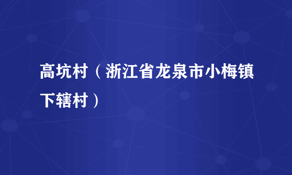 高坑村（浙江省龙泉市小梅镇下辖村）