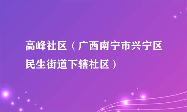 高峰社区（广西南宁市兴宁区民生街道下辖社区）