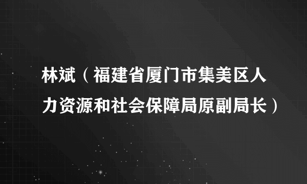 林斌（福建省厦门市集美区人力资源和社会保障局原副局长）