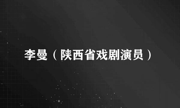 李曼（陕西省戏剧演员）