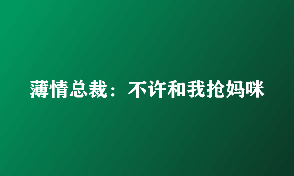 薄情总裁：不许和我抢妈咪