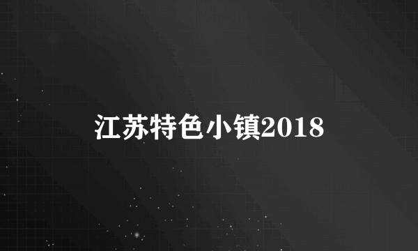 江苏特色小镇2018