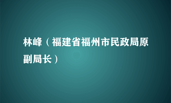 林峰（福建省福州市民政局原副局长）