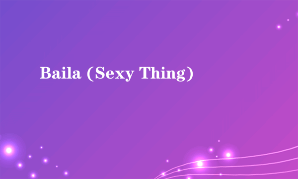 Baila (Sexy Thing)