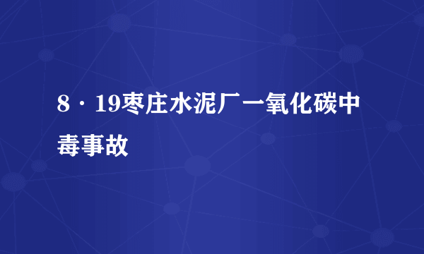 8·19枣庄水泥厂一氧化碳中毒事故