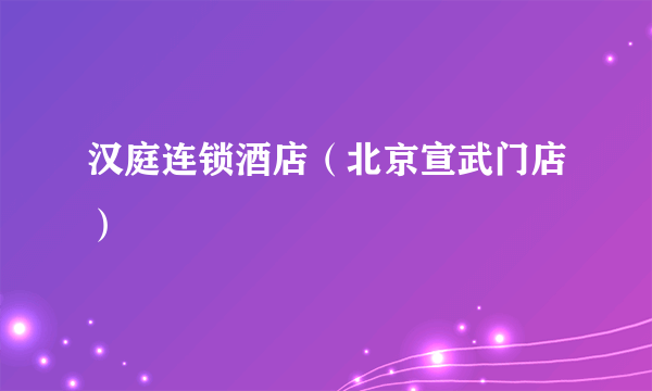 汉庭连锁酒店（北京宣武门店）