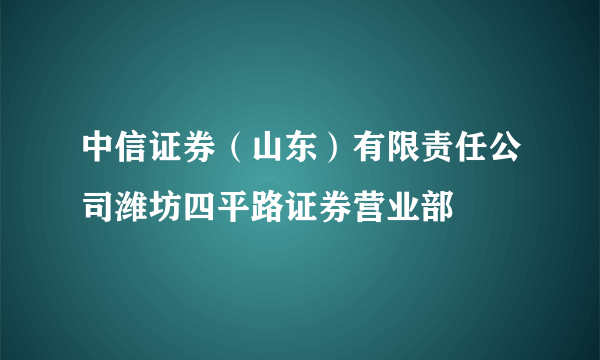 中信证券（山东）有限责任公司潍坊四平路证券营业部