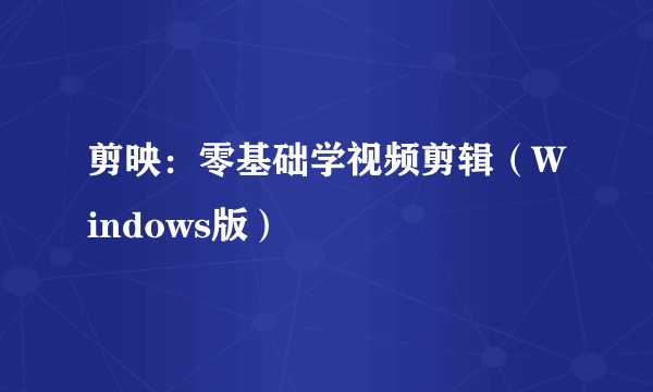 剪映：零基础学视频剪辑（Windows版）