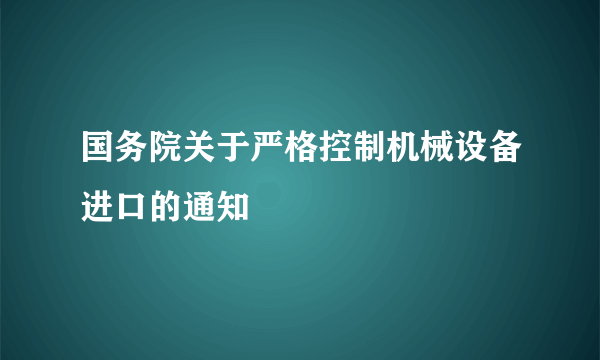 国务院关于严格控制机械设备进口的通知