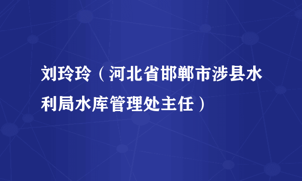 刘玲玲（河北省邯郸市涉县水利局水库管理处主任）