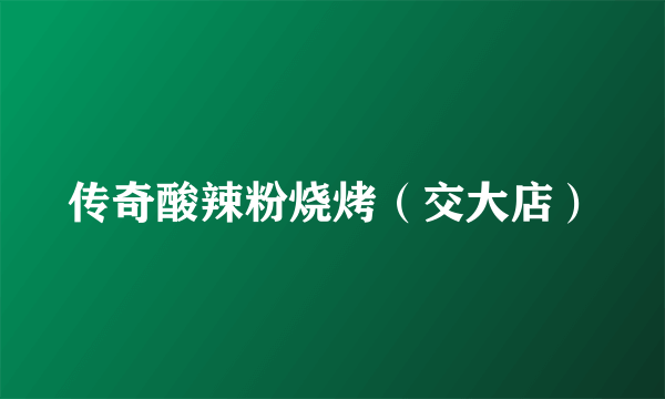 传奇酸辣粉烧烤（交大店）