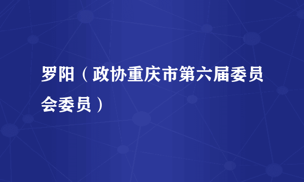 罗阳（政协重庆市第六届委员会委员）