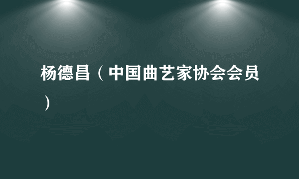 杨德昌（中国曲艺家协会会员）