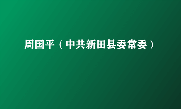周国平（中共新田县委常委）