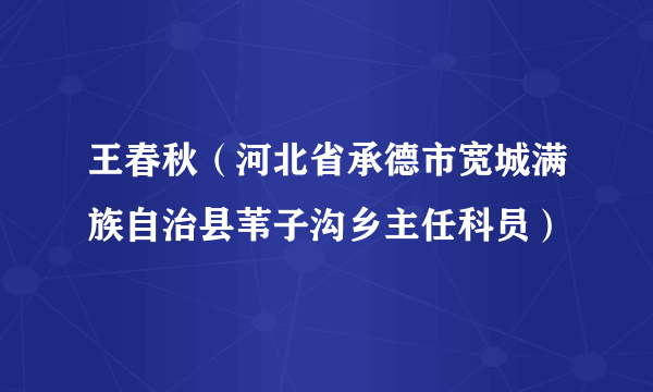 王春秋（河北省承德市宽城满族自治县苇子沟乡主任科员）
