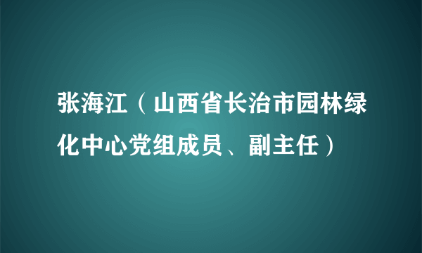 张海江（山西省长治市园林绿化中心党组成员、副主任）