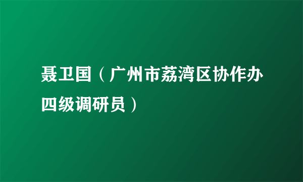 聂卫国（广州市荔湾区协作办四级调研员）