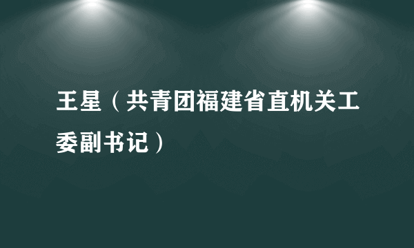 王星（共青团福建省直机关工委副书记）