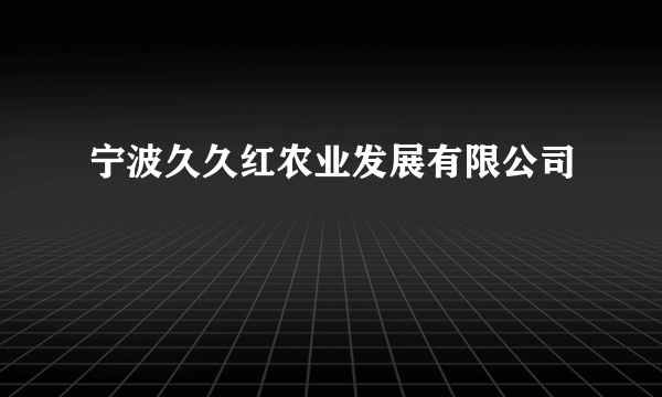 宁波久久红农业发展有限公司