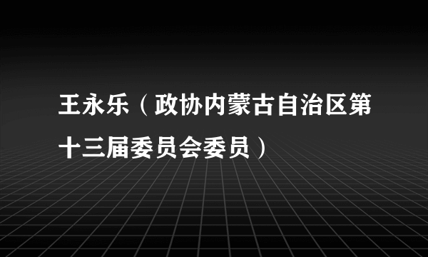 王永乐（政协内蒙古自治区第十三届委员会委员）