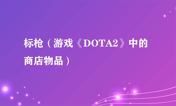 标枪（游戏《DOTA2》中的商店物品）
