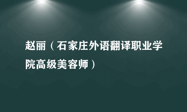 赵丽（石家庄外语翻译职业学院高级美容师）