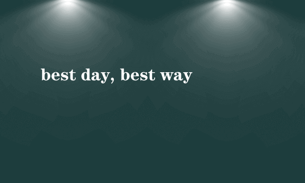 best day, best way