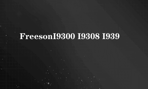 FreesonI9300 I9308 I939