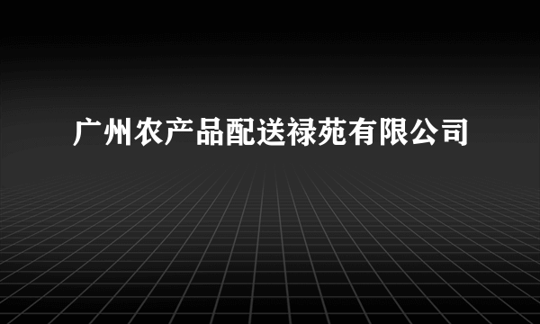广州农产品配送禄苑有限公司