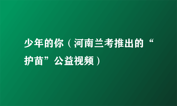 少年的你（河南兰考推出的“护苗”公益视频）