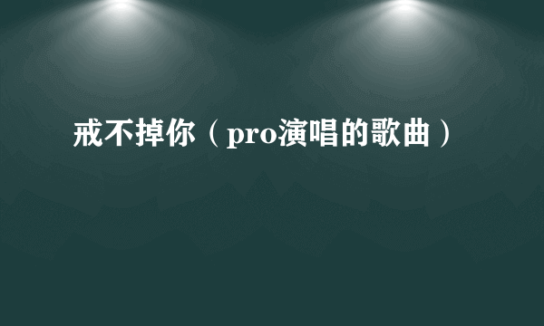 戒不掉你（pro演唱的歌曲）