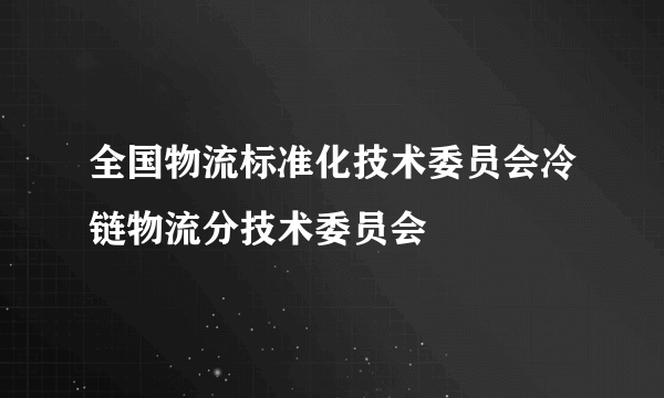 全国物流标准化技术委员会冷链物流分技术委员会