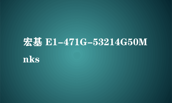 宏基 E1-471G-53214G50Mnks
