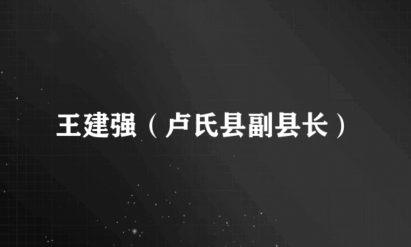 王建强（卢氏县副县长）