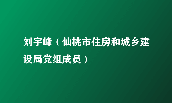 刘宇峰（仙桃市住房和城乡建设局党组成员）
