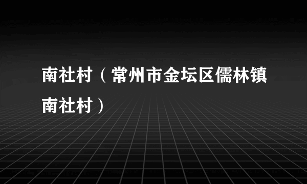 南社村（常州市金坛区儒林镇南社村）