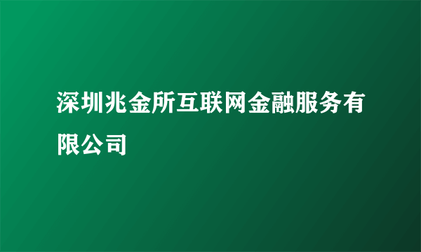 深圳兆金所互联网金融服务有限公司