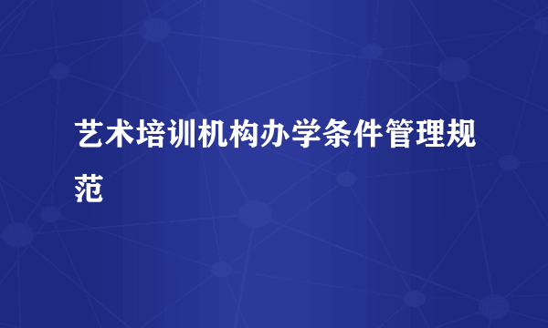 艺术培训机构办学条件管理规范